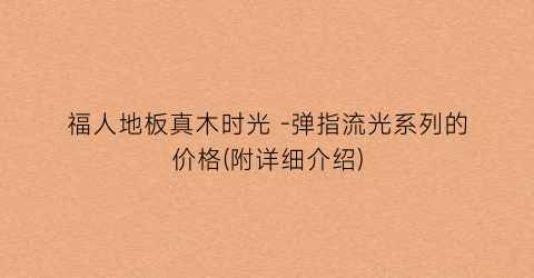 福人地板真木时光 -弹指流光系列的价格(附详细介绍)